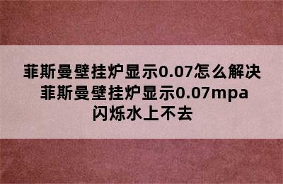 菲斯曼壁挂炉显示0.07怎么解决 菲斯曼壁挂炉显示0.07mpa闪烁水上不去